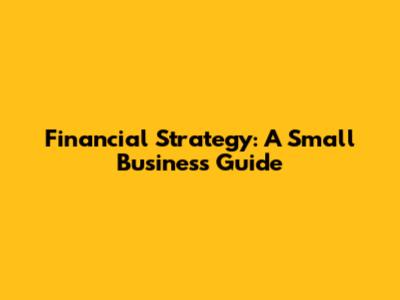 Financial Strategy: A Small Business Guide