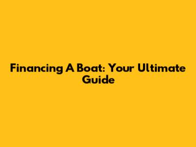 Financing A Boat: Your Ultimate Guide