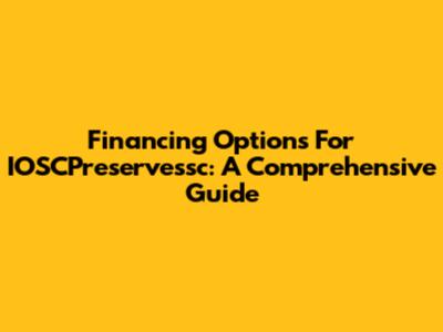Financing Options For IOSCPreservessc: A Comprehensive Guide