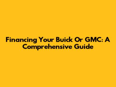Financing Your Buick Or GMC: A Comprehensive Guide
