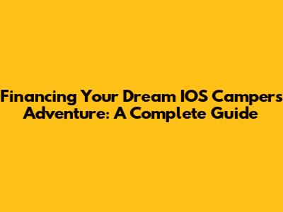 Financing Your Dream IOS Campers Adventure: A Complete Guide
