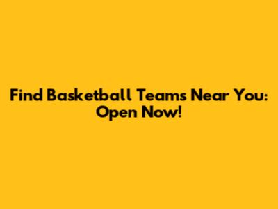 Find Basketball Teams Near You: Open Now!