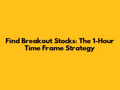 Find Breakout Stocks: The 1-Hour Time Frame Strategy