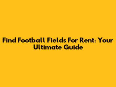 Find Football Fields For Rent: Your Ultimate Guide