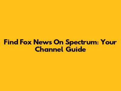Find Fox News On Spectrum: Your Channel Guide