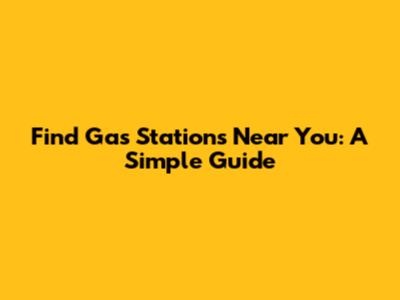 Find Gas Stations Near You: A Simple Guide