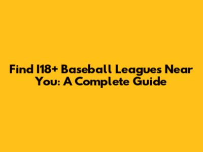 Find I18+ Baseball Leagues Near You: A Complete Guide