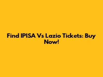 Find IPISA Vs Lazio Tickets: Buy Now!