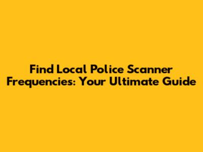 Find Local Police Scanner Frequencies: Your Ultimate Guide