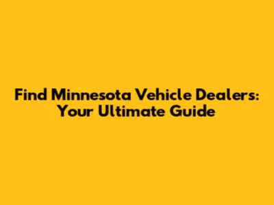 Find Minnesota Vehicle Dealers: Your Ultimate Guide