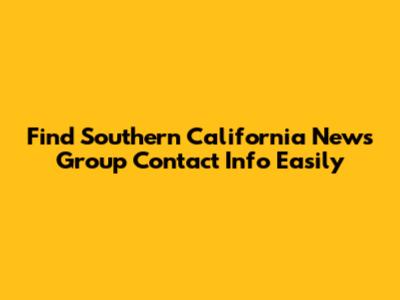 Find Southern California News Group Contact Info Easily
