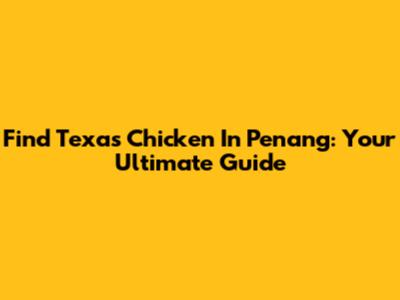 Find Texas Chicken In Penang: Your Ultimate Guide