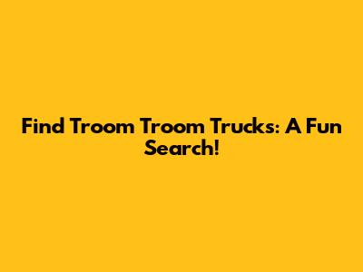 Find Troom Troom Trucks: A Fun Search!