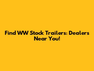 Find WW Stock Trailers: Dealers Near You!