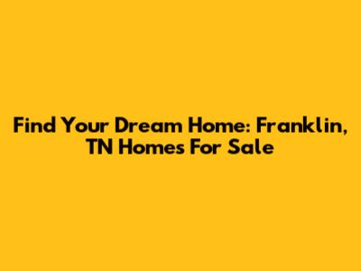 Find Your Dream Home: Franklin, TN Homes For Sale