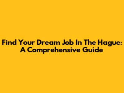 Find Your Dream Job In The Hague: A Comprehensive Guide