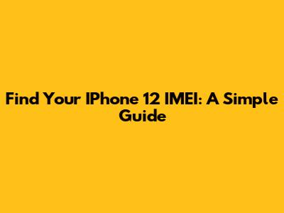 Find Your IPhone 12 IMEI: A Simple Guide