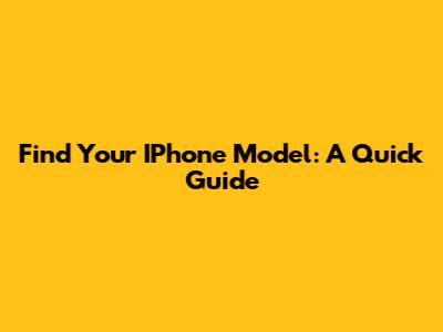 Find Your IPhone Model: A Quick Guide