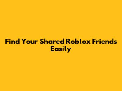 Find Your Shared Roblox Friends Easily