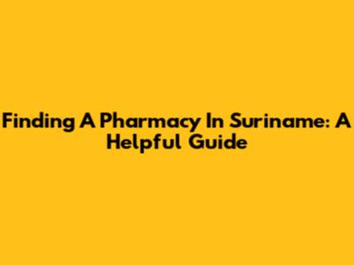 Finding A Pharmacy In Suriname: A Helpful Guide