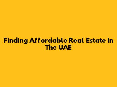 Finding Affordable Real Estate In The UAE