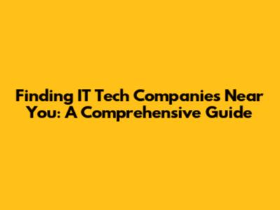 Finding IT Tech Companies Near You: A Comprehensive Guide