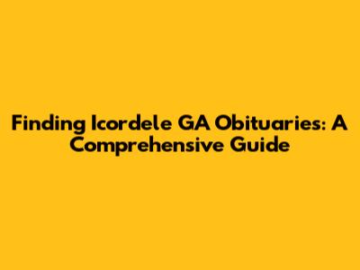 Finding Icordele GA Obituaries: A Comprehensive Guide