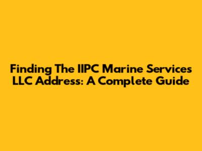 Finding The IIPC Marine Services LLC Address: A Complete Guide