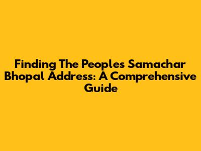 Finding The Peoples Samachar Bhopal Address: A Comprehensive Guide