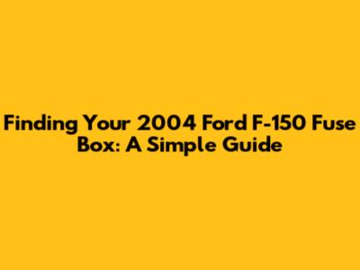 Finding Your 2004 Ford F-150 Fuse Box: A Simple Guide