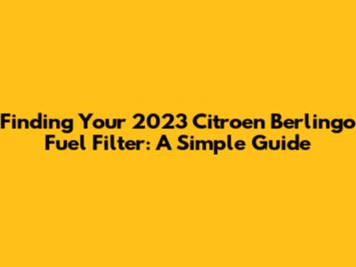 Finding Your 2023 Citroen Berlingo Fuel Filter: A Simple Guide