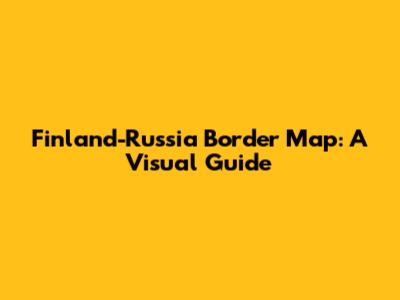 Finland-Russia Border Map: A Visual Guide
