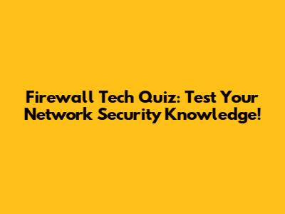 Firewall Tech Quiz: Test Your Network Security Knowledge!