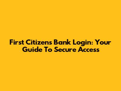 First Citizens Bank Login: Your Guide To Secure Access