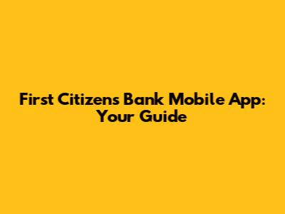 First Citizens Bank Mobile App: Your Guide