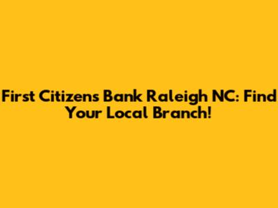 First Citizens Bank Raleigh NC: Find Your Local Branch!