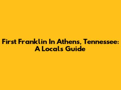 First Franklin In Athens, Tennessee: A Local's Guide