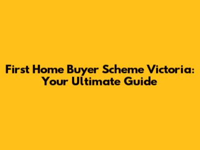 First Home Buyer Scheme Victoria: Your Ultimate Guide