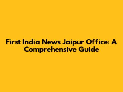 First India News Jaipur Office: A Comprehensive Guide