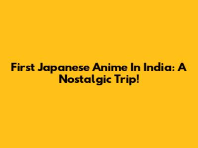 First Japanese Anime In India: A Nostalgic Trip!