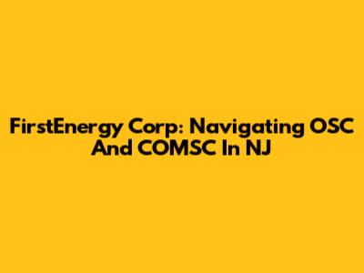 FirstEnergy Corp: Navigating OSC And COMSC In NJ