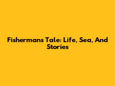 Fisherman's Tale: Life, Sea, And Stories