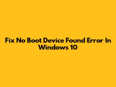Fix 'No Boot Device Found' Error In Windows 10