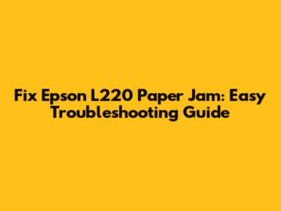 Fix Epson L220 Paper Jam: Easy Troubleshooting Guide