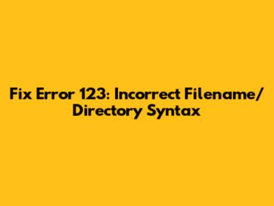 Fix Error 123: Incorrect Filename/Directory Syntax