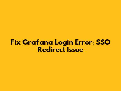 Fix Grafana Login Error: SSO Redirect Issue