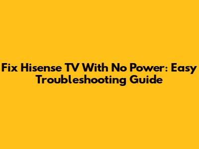 Fix Hisense TV With No Power: Easy Troubleshooting Guide