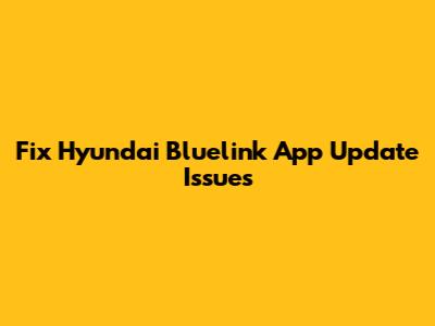 Fix Hyundai Bluelink App Update Issues