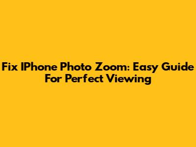 Fix IPhone Photo Zoom: Easy Guide For Perfect Viewing