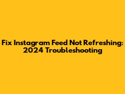 Fix Instagram Feed Not Refreshing: 2024 Troubleshooting